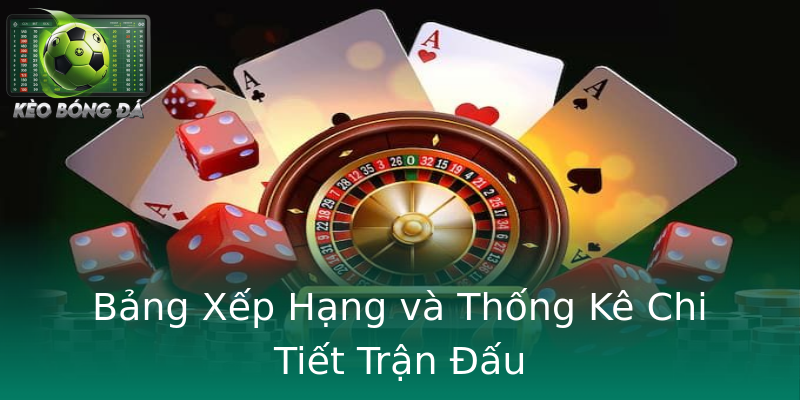 Bảng Xếp Hạng và Thống Kê Chi Tiết Trận Đấu
