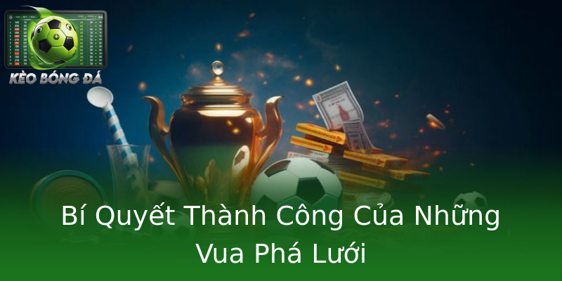 Bí Quyết Thành Công Của Những Vua Phá Lưới Bí Quyết Thành Công Của Những Vua Phá Lưới