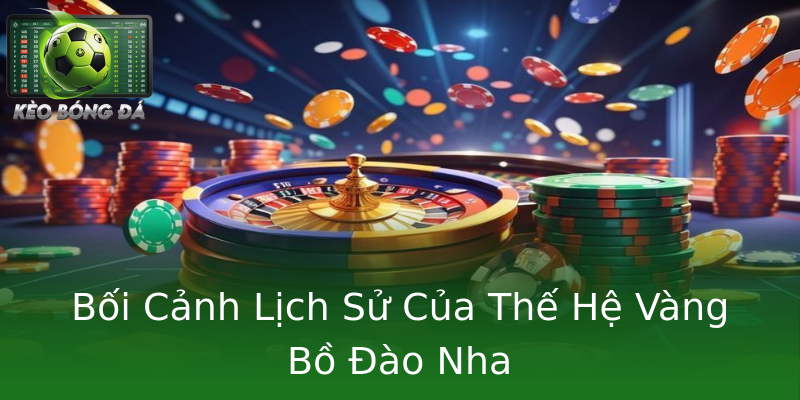 Bối Cảnh Lịch Sử Của Thế Hệ Vàng Bồ Đào Nha Bối Cảnh Lịch Sử Của Thế Hệ Vàng Bồ Đào Nha