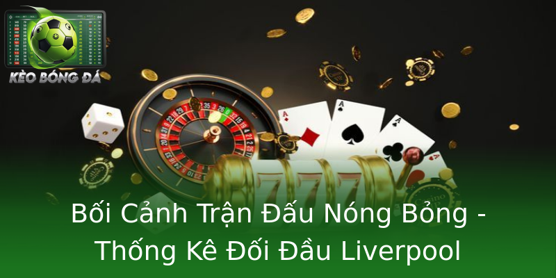 Bối Cảnh Trận Đấu Nóng Bỏng - Thống Kê Đối Đầu Liverpool Bournemouth Bối Cảnh Trận Đấu Nóng Bỏng - Thống Kê Đối Đầu Liverpool Bournemouth