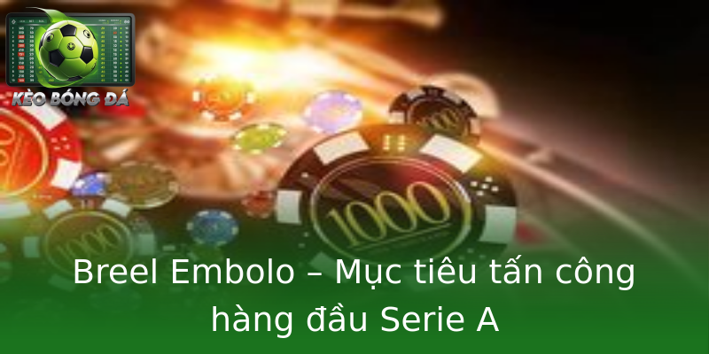 Breel Embolo – Mục tiêu tấn công hàng đầu Serie A Breel Embolo – Mục tiêu tấn công hàng đầu Serie A