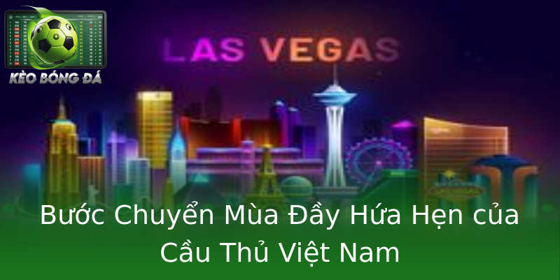 Bước Chuyển Mùa Đầy Hứa Hẹn của Cầu Thủ Việt Nam