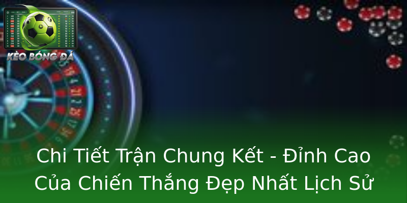 Chi Tiết Trận Chung Kết - Đỉnh Cao Của Chiến Thắng Đẹp Nhất Lịch Sử Chi Tiết Trận Chung Kết - Đỉnh Cao Của Chiến Thắng Đẹp Nhất Lịch Sử