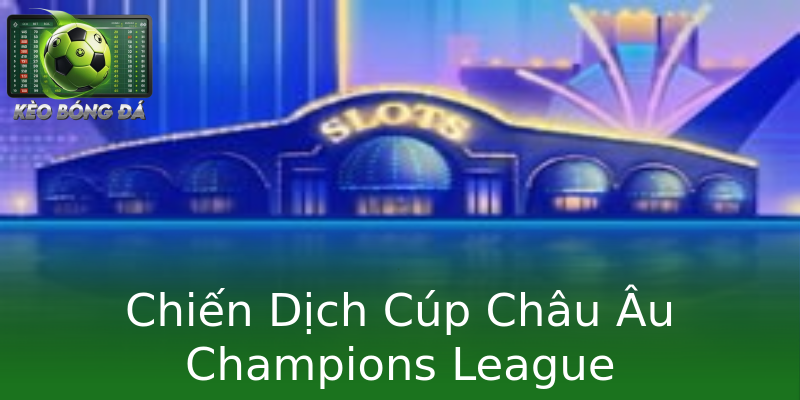 Chiến Dịch Cúp Châu Âu Champions League Chiến Dịch Cúp Châu Âu Champions League