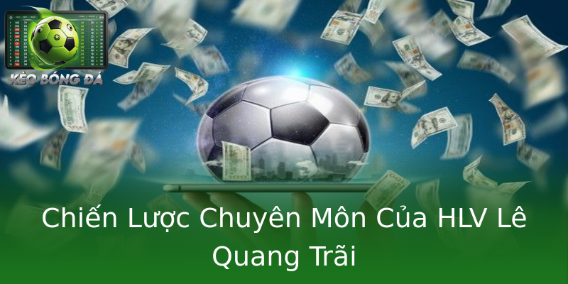 Chiến Lược Chuyên Môn Của HLV Lê Quang Trãi Chiến Lược Chuyên Môn Của HLV Lê Quang Trãi