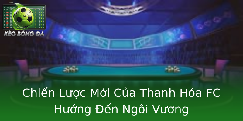 Chiến Lược Mới Của Thanh Hóa FC Hướng Đến Ngôi Vương Chiến Lược Mới Của Thanh Hóa FC Hướng Đến Ngôi Vương
