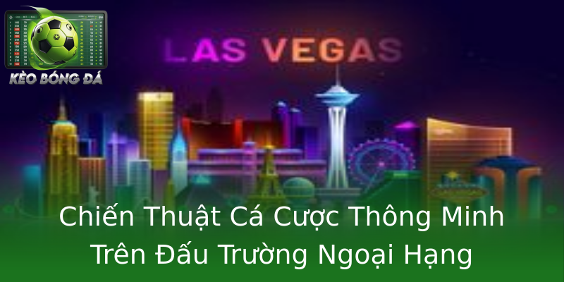 Chiến Thuật Cá Cược Thông Minh Trên Đấu Trường Ngoại Hạng Chiến Thuật Cá Cược Thông Minh Trên Đấu Trường Ngoại Hạng