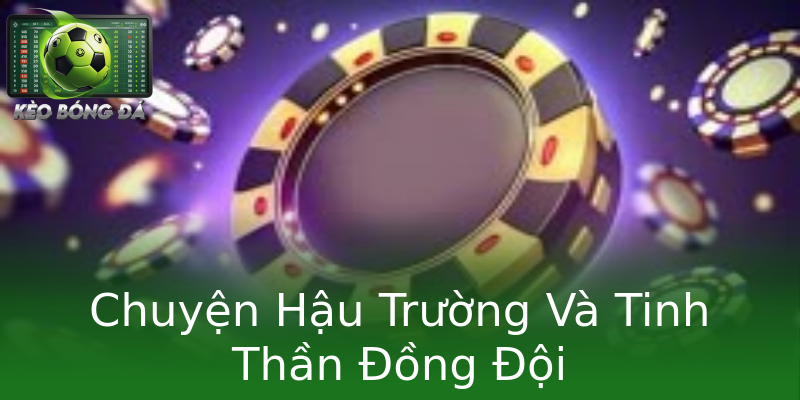 Chuyện Hậu Trường Và Tinh Thần Đồng Đội Chuyện Hậu Trường Và Tinh Thần Đồng Đội