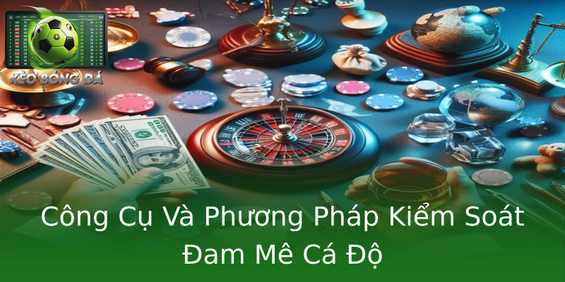 Công Cụ Và Phương Pháp Kiểm Soát Đam Mê Cá Độ Công Cụ Và Phương Pháp Kiểm Soát Đam Mê Cá Độ