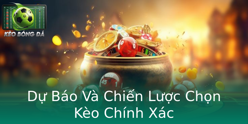 Dự Báo Và Chiến Lược Chọn Kèo Chính Xác Dự Báo Và Chiến Lược Chọn Kèo Chính Xác