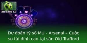 Dự đoán tỷ số MU - Arsenal | Soi kèo trận derby London 6 Du Oan Ty So Mu Arsenal Cuoc So Tai Inh Cao Tai San Old Trafford