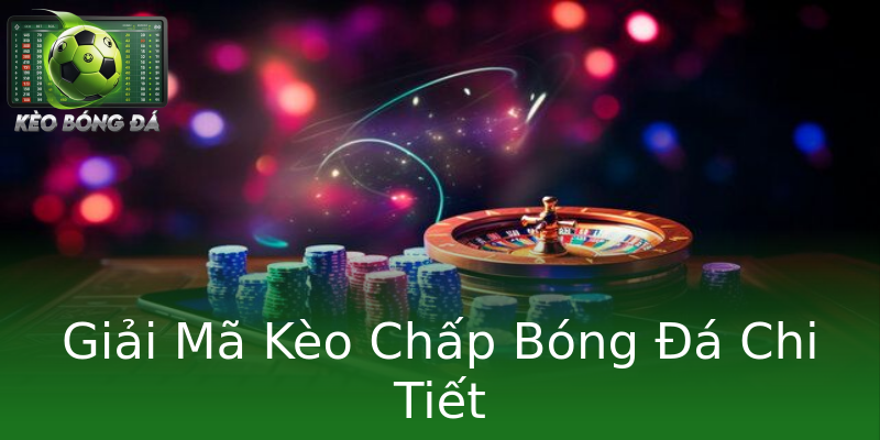 Giải Mã Kèo Chấp Bóng Đá Chi Tiết Giải Mã Kèo Chấp Bóng Đá Chi Tiết