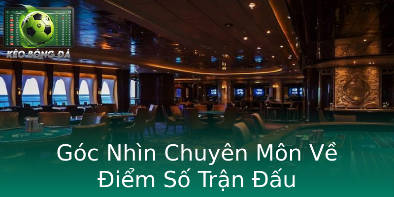 Góc Nhìn Chuyên Môn Về Điểm Số Trận Đấu Góc Nhìn Chuyên Môn Về Điểm Số Trận Đấu