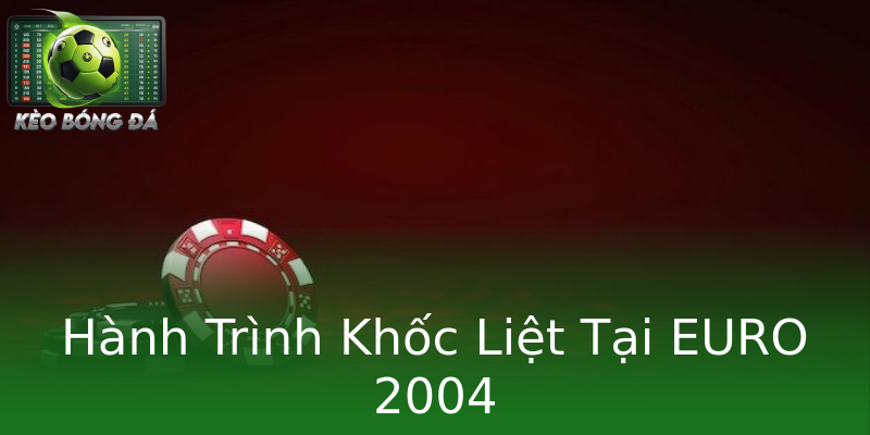 Hành Trình Khốc Liệt Tại EURO 2004 Hành Trình Khốc Liệt Tại EURO 2004