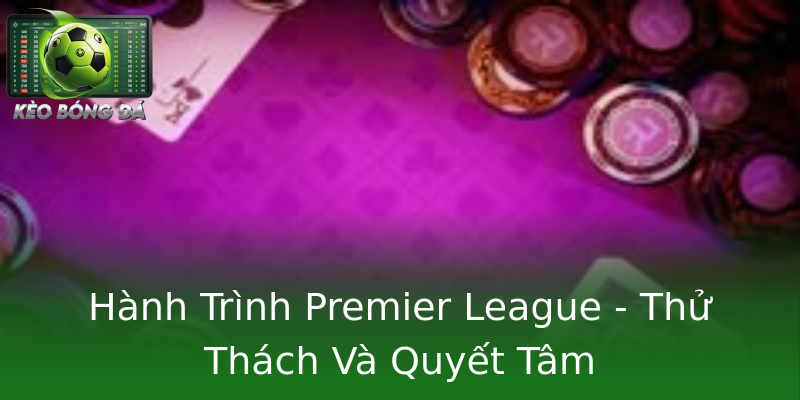 Hành Trình Premier League - Thử Thách Và Quyết Tâm Hành Trình Premier League - Thử Thách Và Quyết Tâm