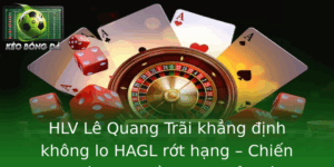 HLV Lê Quang Trãi khẳng định không lo HAGL rớt hạng 2025 4 Hlv Le Quang Trai Khang Inh Khong Lo Hagl Rot Hang Chien Luoc Va Tinh Than Vuot Thu Thach