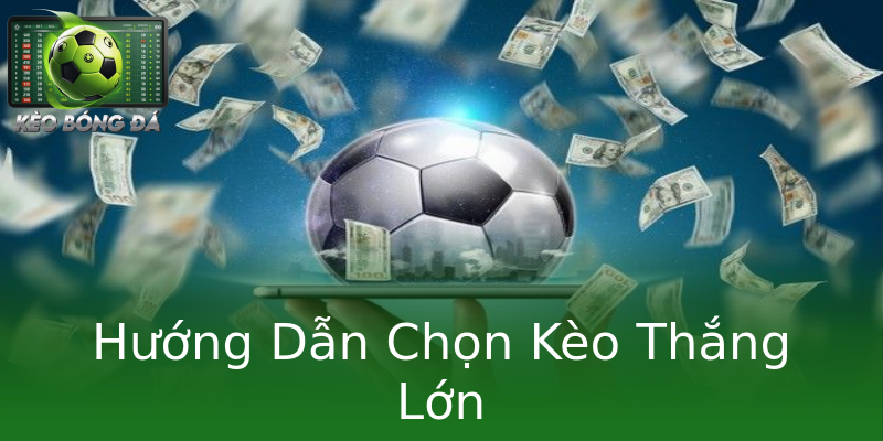 Hướng Dẫn Chọn Kèo Thắng Lớn Hướng Dẫn Chọn Kèo Thắng Lớn