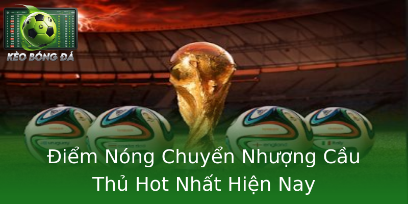 Điểm Nóng Chuyển Nhượng Cầu Thủ Hot Nhất Hiện Nay Điểm Nóng Chuyển Nhượng Cầu Thủ Hot Nhất Hiện Nay