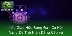 Kèo Giao Hữu Bóng Đá - Cơ Hội Vàng Thể Hiện Đẳng Cấp 6 Keo Giao Huu Bong A Co Hoi Vang E The Hien Ang Cap Va Phat Trien Oi Nhom