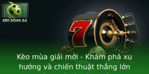 Kèo mùa giải mới - Xu hướng và chiến thuật thắng lớn 9 Keo Mua Giai Moi Kham Pha Xu Huong Va Chien Thuat Thang Lon Trong Lang Ca O Bong A 2025