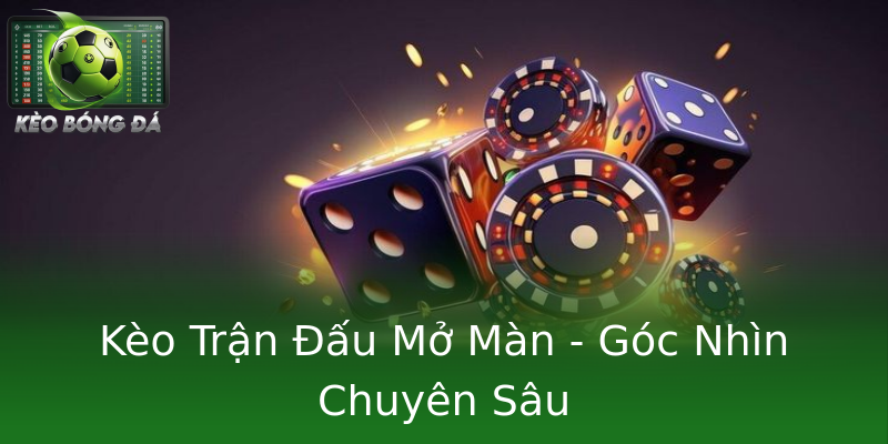 Kèo Trận Đấu Mở Màn - Góc Nhìn Chuyên Sâu Kèo Trận Đấu Mở Màn - Góc Nhìn Chuyên Sâu