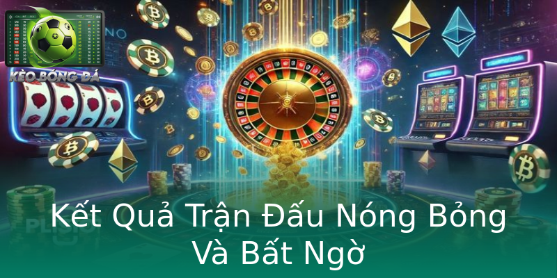 Kết Quả Trận Đấu Nóng Bỏng Và Bất Ngờ