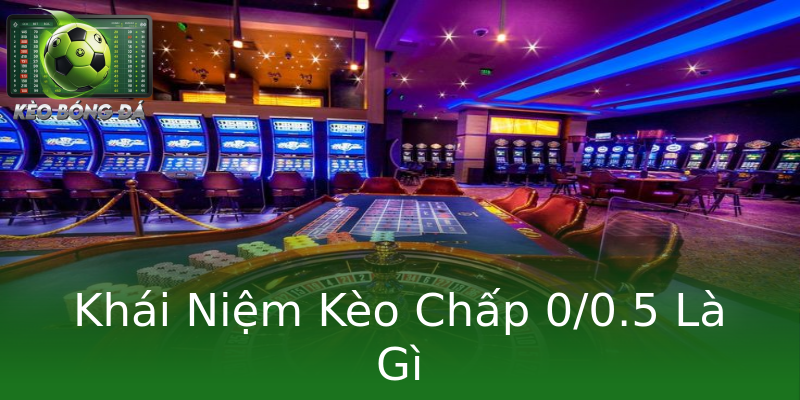 Khái Niệm Kèo Chấp 0/0.5 Là Gì Khái Niệm Kèo Chấp 0/0.5 Là Gì
