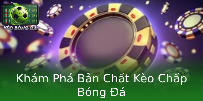 Khám Phá Bản Chất Kèo Chấp Bóng Đá Khám Phá Bản Chất Kèo Chấp Bóng Đá