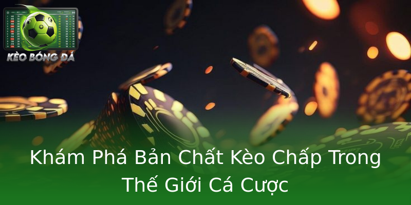 Khám Phá Bản Chất Kèo Chấp Trong Thế Giới Cá Cược Khám Phá Bản Chất Kèo Chấp Trong Thế Giới Cá Cược
