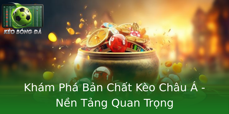 Khám Phá Bản Chất Kèo Châu Á - Nền Tảng Quan Trọng Khám Phá Bản Chất Kèo Châu Á - Nền Tảng Quan Trọng