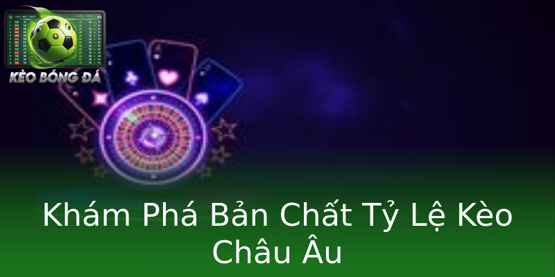 Khám Phá Bản Chất Tỷ Lệ Kèo Châu Âu Khám Phá Bản Chất Tỷ Lệ Kèo Châu Âu