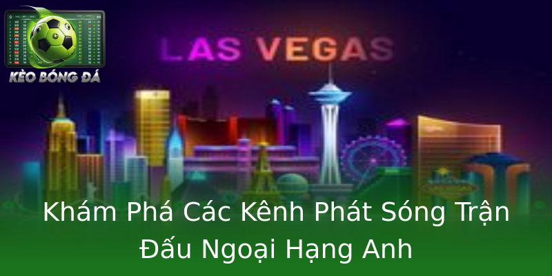 Khám Phá Các Kênh Phát Sóng Trận Đấu Ngoại Hạng Anh Khám Phá Các Kênh Phát Sóng Trận Đấu Ngoại Hạng Anh