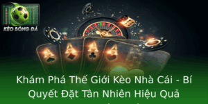 Khám phá kèo nhà cái - Bí quyết đặt cược hiệu quả 10 Kham Pha The Gioi Keo Nha Cai Bi Quyet At Tan Nhien Hieu Qua Trong Bong A