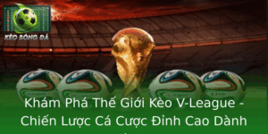 Phân Tích Kèo V-League - Chiến Thuật Cược Bóng Đá Chuyên Sâu 7 Kham Pha The Gioi Keo V League Chien Luoc Ca Cuoc Inh Cao Danh Cho Nguoi Tham Gia