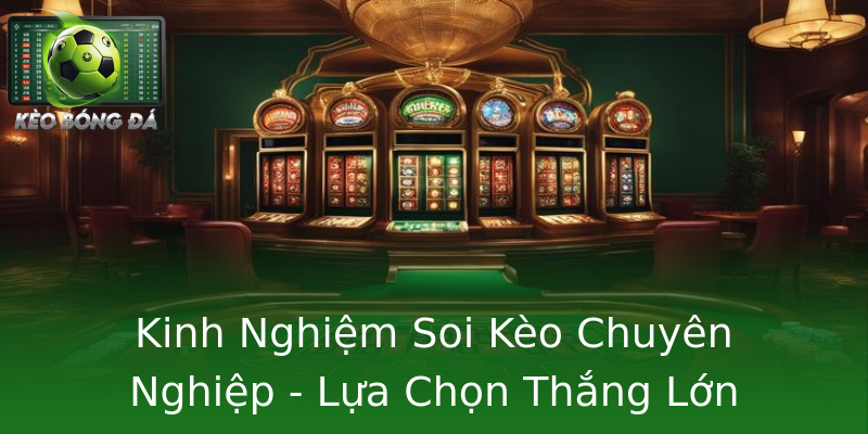 Kinh Nghiệm Soi Kèo Chuyên Nghiệp - Lựa Chọn Thắng Lớn Kinh Nghiệm Soi Kèo Chuyên Nghiệp - Lựa Chọn Thắng Lớn