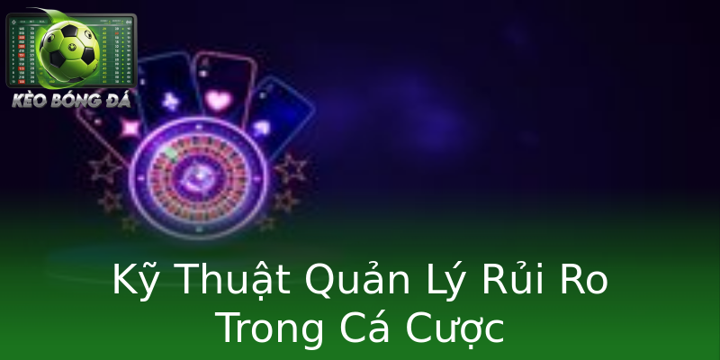 Kỹ Thuật Quản Lý Rủi Ro Trong Cá Cược Kỹ Thuật Quản Lý Rủi Ro Trong Cá Cược