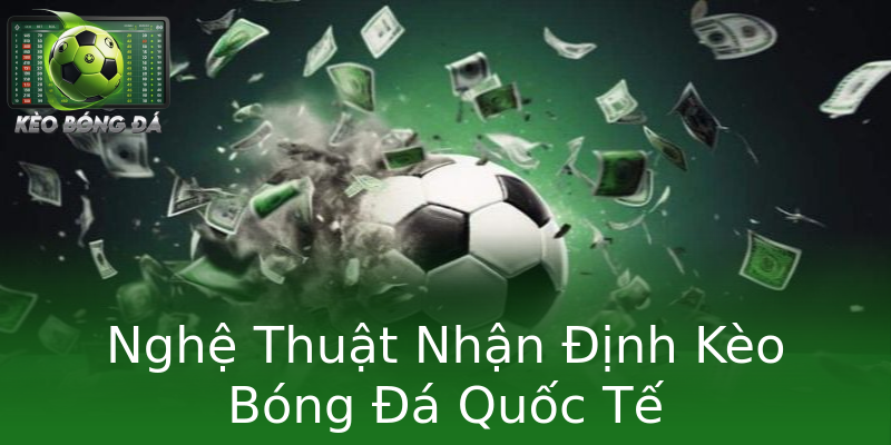 Nghệ Thuật Nhận Định Kèo Bóng Đá Quốc Tế Nghệ Thuật Nhận Định Kèo Bóng Đá Quốc Tế