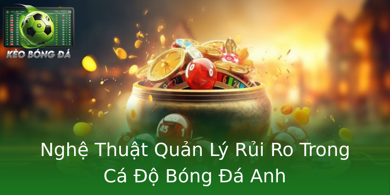 Nghệ Thuật Quản Lý Rủi Ro Trong Cá Độ Bóng Đá Anh Nghệ Thuật Quản Lý Rủi Ro Trong Cá Độ Bóng Đá Anh
