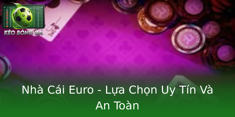 Nhà Cái Euro - Lựa Chọn Uy Tín Và An Toàn Nhà Cái Euro - Lựa Chọn Uy Tín Và An Toàn