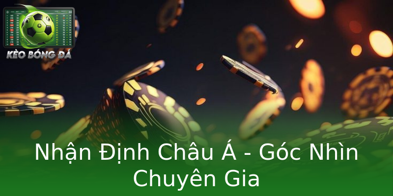 Nhận Định Châu Á - Góc Nhìn Chuyên Gia Nhận Định Châu Á - Góc Nhìn Chuyên Gia