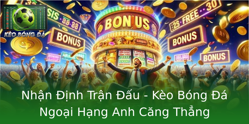 Nhận Định Trận Đấu - Kèo Bóng Đá Ngoại Hạng Anh Căng Thẳng Nhận Định Trận Đấu - Kèo Bóng Đá Ngoại Hạng Anh Căng Thẳng