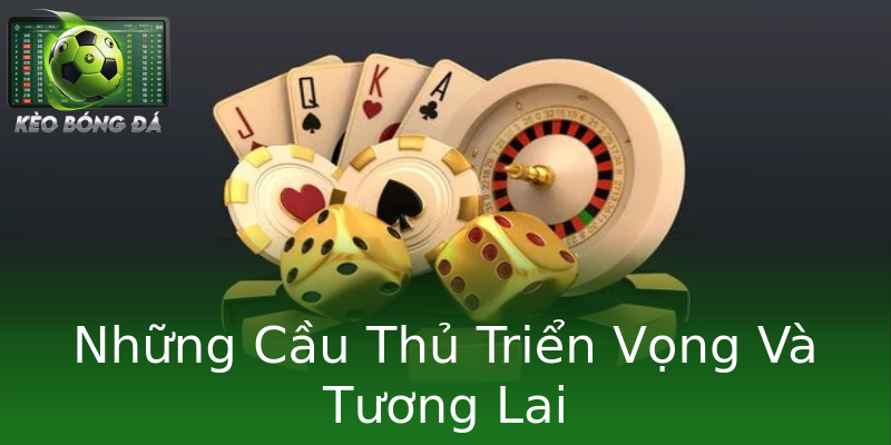 Những Cầu Thủ Triển Vọng Và Tương Lai Những Cầu Thủ Triển Vọng Và Tương Lai