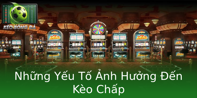Những Yếu Tố Ảnh Hưởng Đến Kèo Chấp Những Yếu Tố Ảnh Hưởng Đến Kèo Chấp