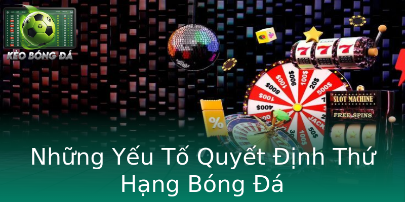 Những Yếu Tố Quyết Định Thứ Hạng Bóng Đá Những Yếu Tố Quyết Định Thứ Hạng Bóng Đá