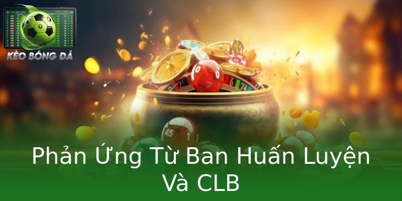 Phản Ứng Từ Ban Huấn Luyện Và CLB