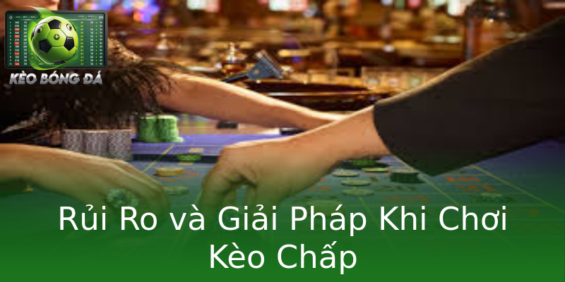 Rủi Ro và Giải Pháp Khi Chơi Kèo Chấp