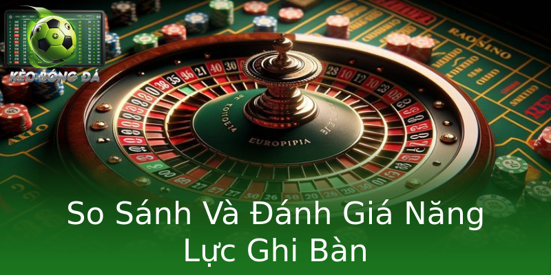 So Sánh Và Đánh Giá Năng Lực Ghi Bàn So Sánh Và Đánh Giá Năng Lực Ghi Bàn