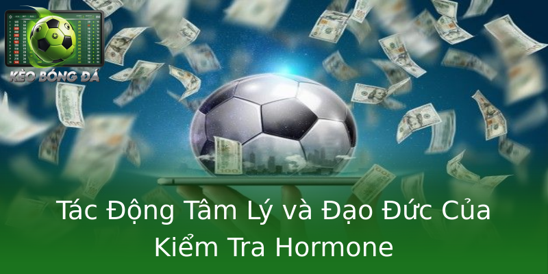 Tác Động Tâm Lý và Đạo Đức Của Kiểm Tra Hormone Tác Động Tâm Lý và Đạo Đức Của Kiểm Tra Hormone
