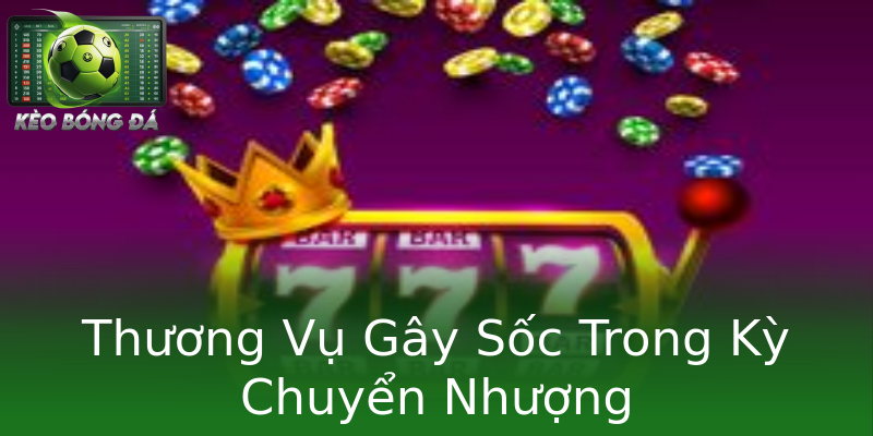 Thương Vụ Gây Sốc Trong Kỳ Chuyển Nhượng Thương Vụ Gây Sốc Trong Kỳ Chuyển Nhượng