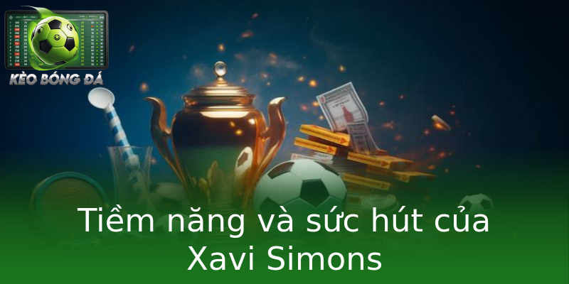 Tiềm năng và sức hút của Xavi Simons Tiềm năng và sức hút của Xavi Simons